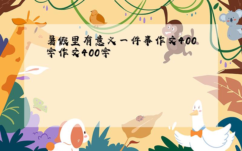 暑假里有意义一件事作文400字作文400字