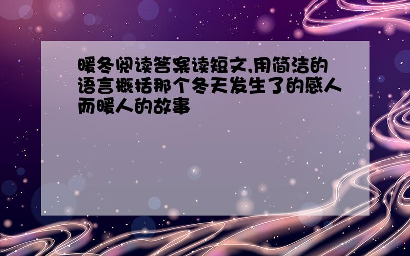 暖冬阅读答案读短文,用简洁的语言概括那个冬天发生了的感人而暖人的故事