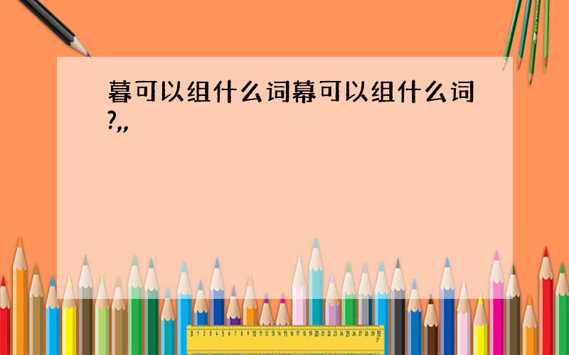 暮可以组什么词幕可以组什么词?,,