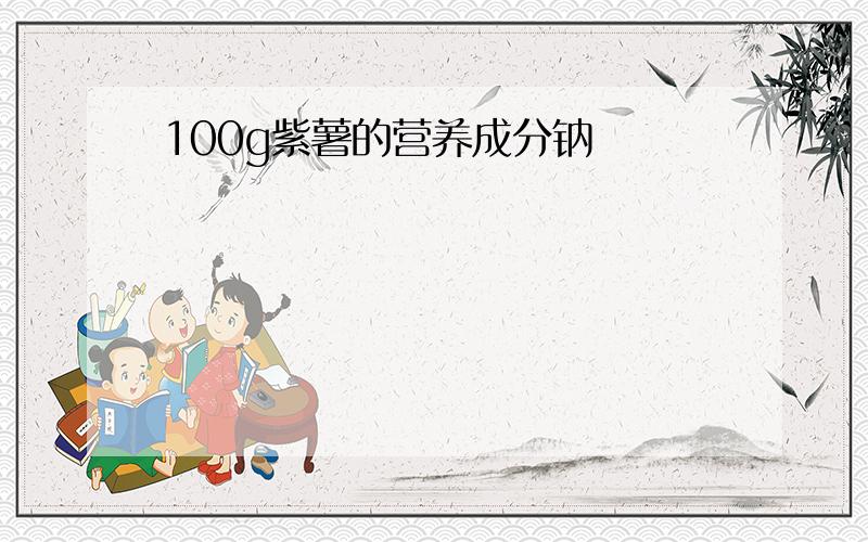 100g紫薯的营养成分钠