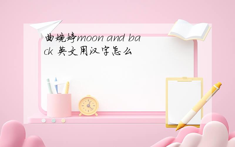 曲婉婷moon and back 英文用汉字怎么