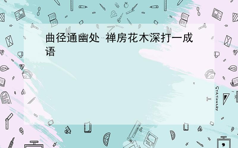 曲径通幽处 禅房花木深打一成语