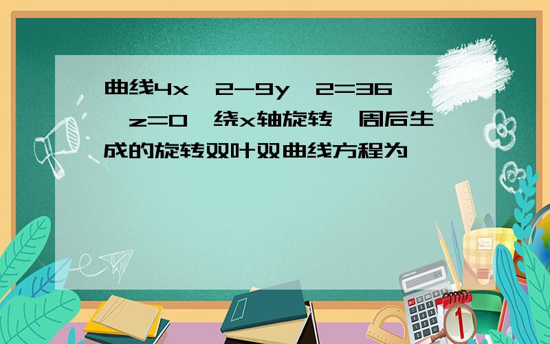 曲线4x^2-9y^2=36,z=0,绕x轴旋转一周后生成的旋转双叶双曲线方程为