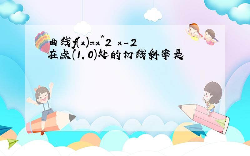 曲线f(x)=x^2 x-2在点(1,0)处的切线斜率是