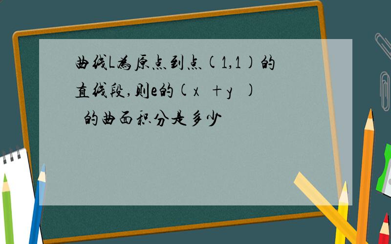 曲线L为原点到点(1,1)的直线段,则e的(x²+y²)½的曲面积分是多少