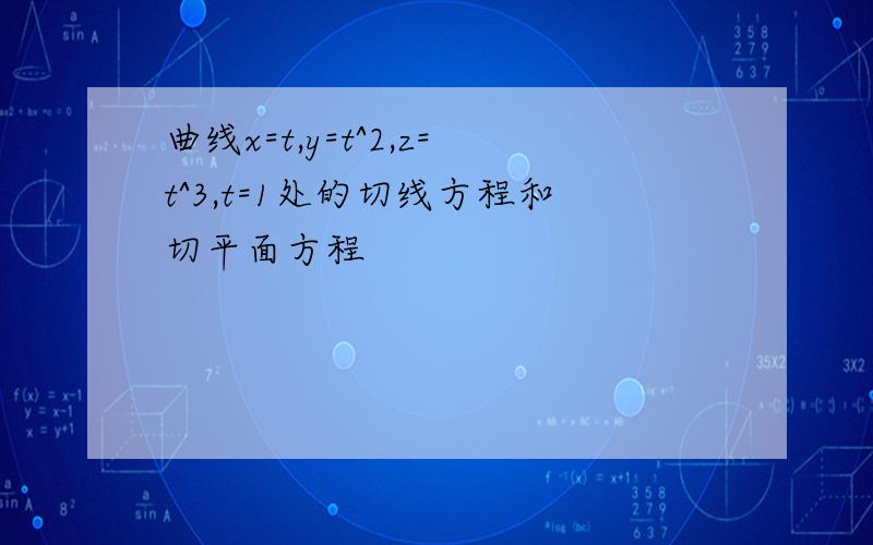 曲线x=t,y=t^2,z=t^3,t=1处的切线方程和切平面方程