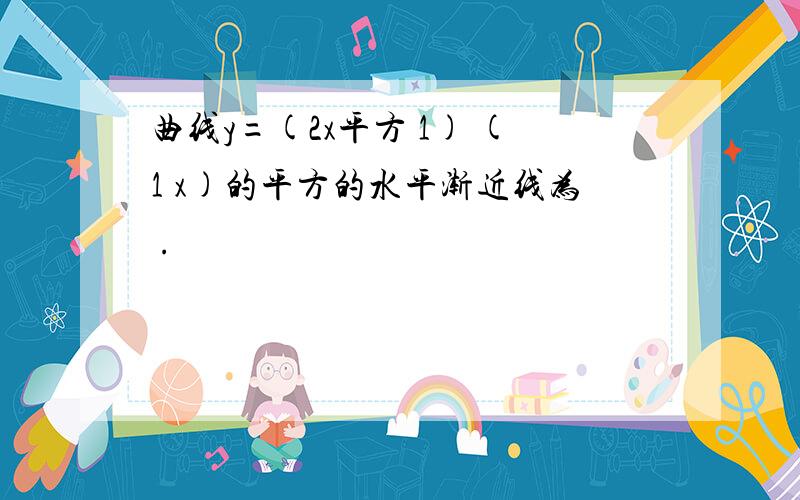 曲线y=(2x平方 1) (1 x)的平方的水平渐近线为 .