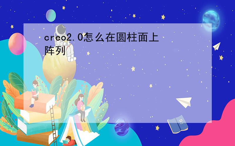 creo2.0怎么在圆柱面上阵列