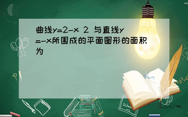 曲线y=2-x 2 与直线y=-x所围成的平面图形的面积为