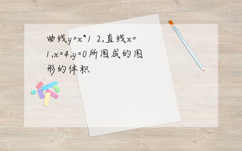 曲线y=x*1 2,直线x=1,x=4,y=0所围成的图形的体积