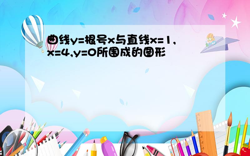 曲线y=根号x与直线x=1,x=4,y=0所围成的图形