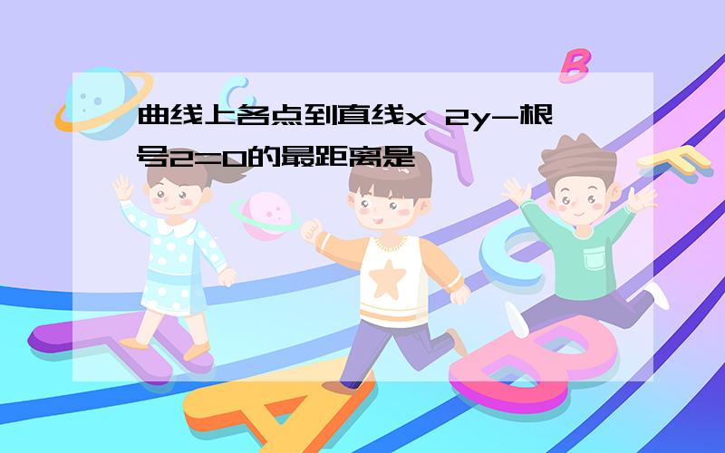 曲线上各点到直线x 2y-根号2=0的最距离是