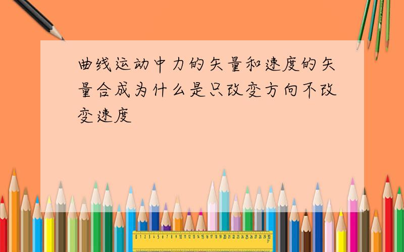 曲线运动中力的矢量和速度的矢量合成为什么是只改变方向不改变速度