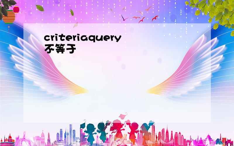 criteriaquery 不等于