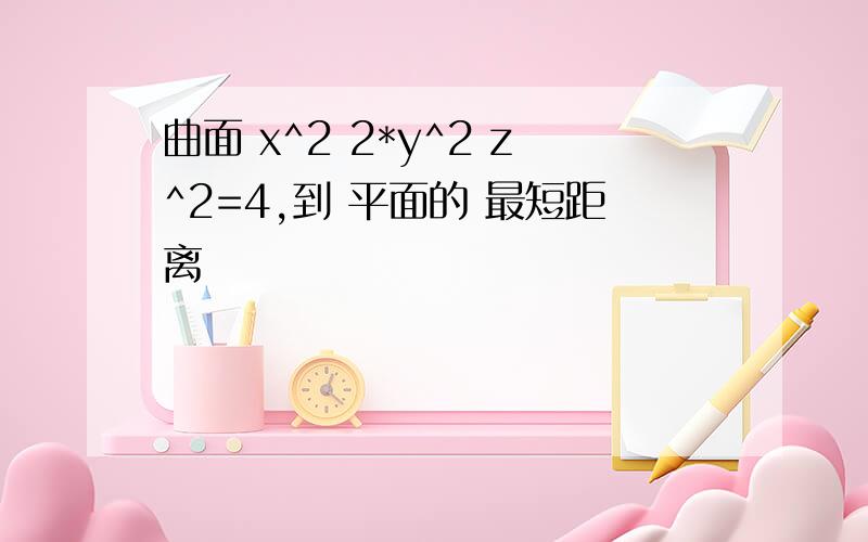 曲面 x^2 2*y^2 z^2=4,到 平面的 最短距离