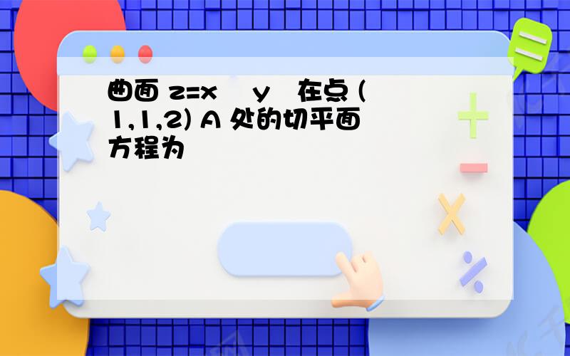 曲面 z=x² y²在点 (1,1,2) A 处的切平面方程为