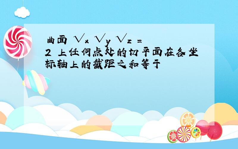 曲面 √x √y √z = 2 上任何点处的切平面在各坐标轴上的截距之和等于