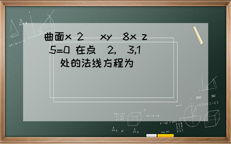 曲面x 2 −xy−8x z 5=0 在点(2,−3,1) 处的法线方程为