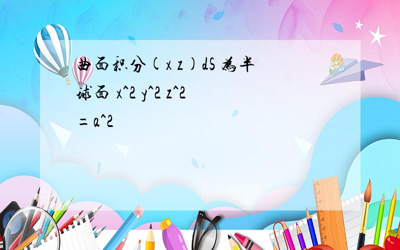 曲面积分(x z)dS 为半球面 x^2 y^2 z^2=a^2