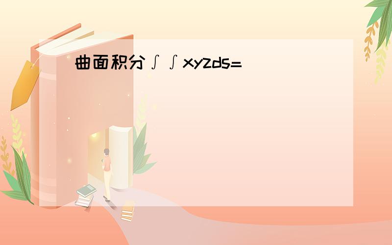 曲面积分∫∫xyzds=