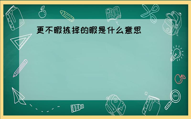 更不暇拣择的暇是什么意思