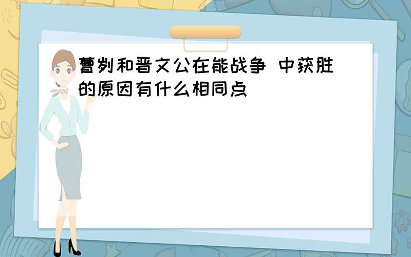 曹刿和晋文公在能战争 中获胜的原因有什么相同点