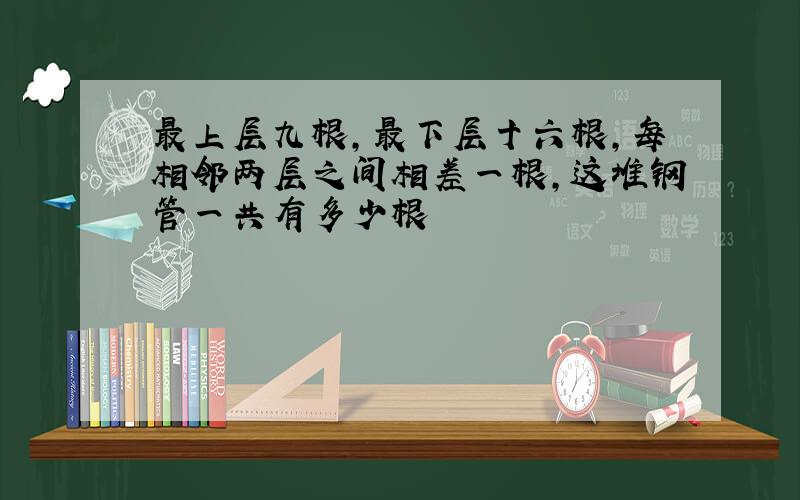 最上层九根,最下层十六根,每相邻两层之间相差一根,这堆钢管一共有多少根