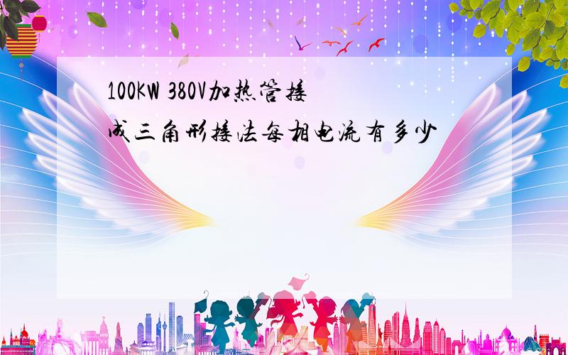 100KW 380V加热管接成三角形接法每相电流有多少