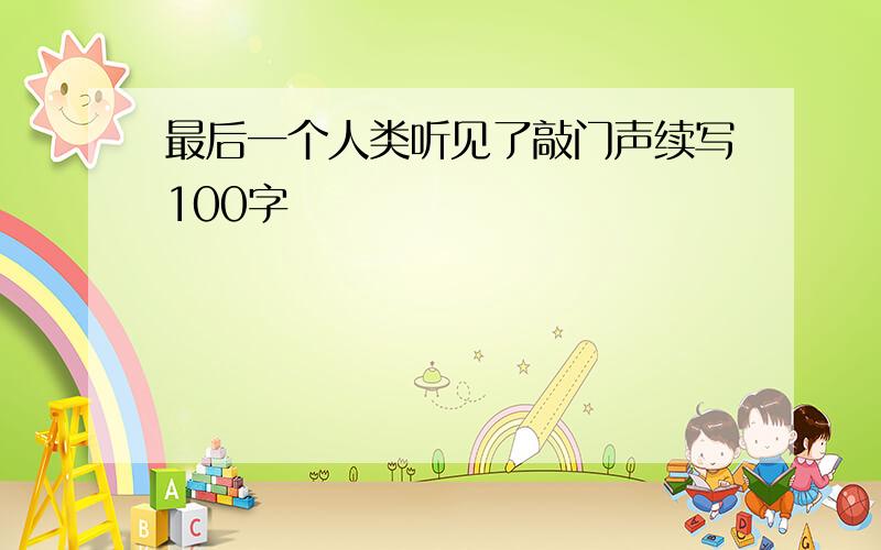 最后一个人类听见了敲门声续写100字