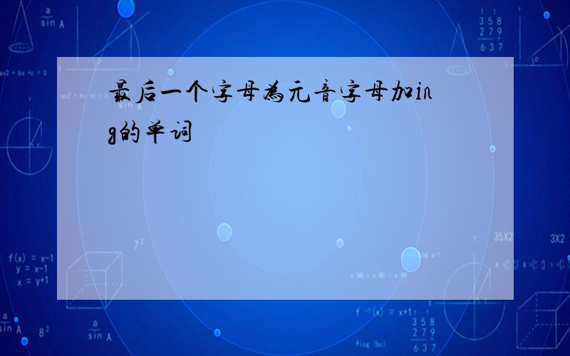 最后一个字母为元音字母加ing的单词