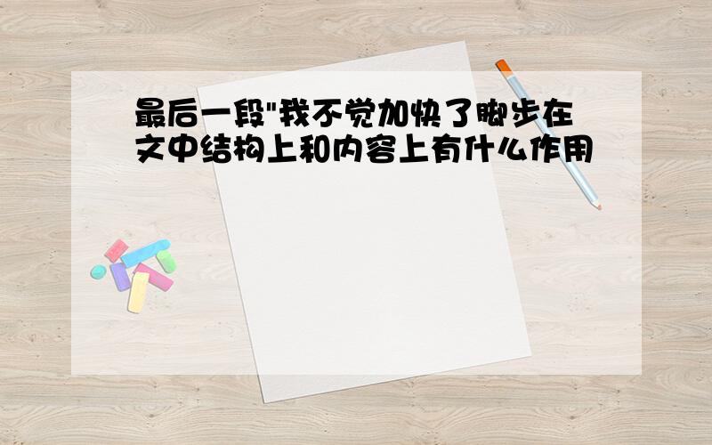 最后一段"我不觉加快了脚步在文中结构上和内容上有什么作用