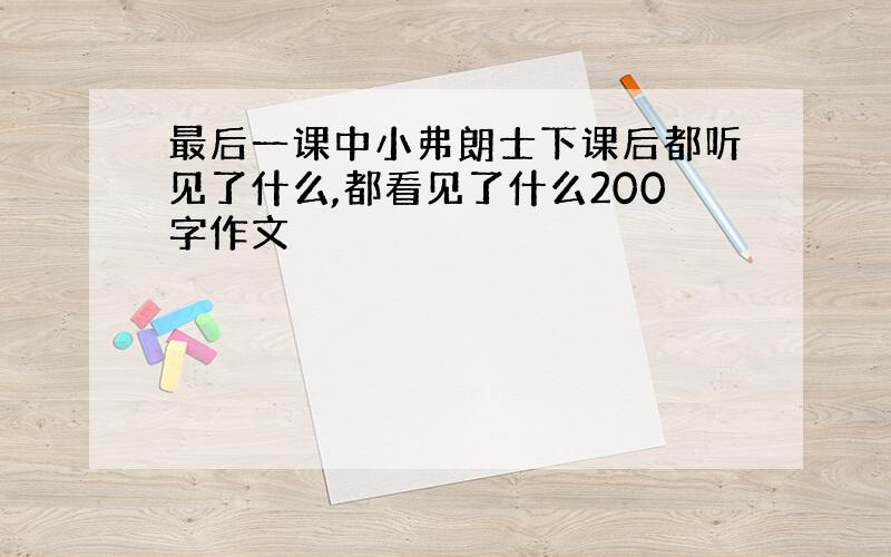 最后一课中小弗朗士下课后都听见了什么,都看见了什么200字作文