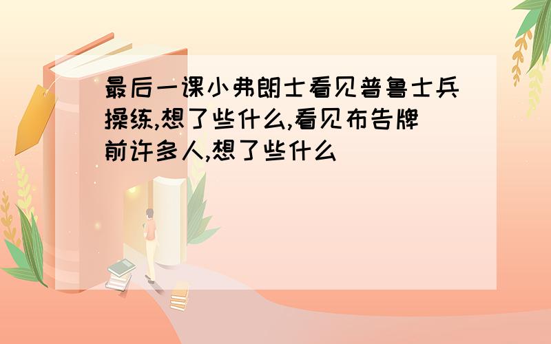 最后一课小弗朗士看见普鲁士兵操练,想了些什么,看见布告牌前许多人,想了些什么