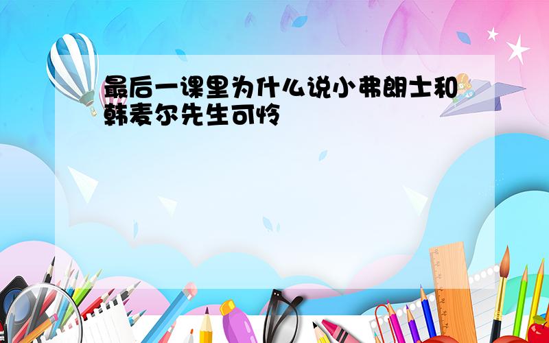 最后一课里为什么说小弗朗士和韩麦尔先生可怜