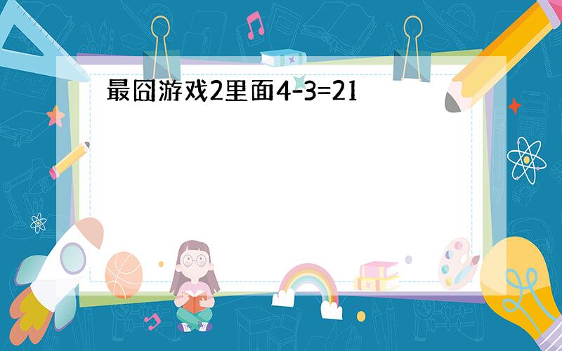 最囧游戏2里面4-3=21