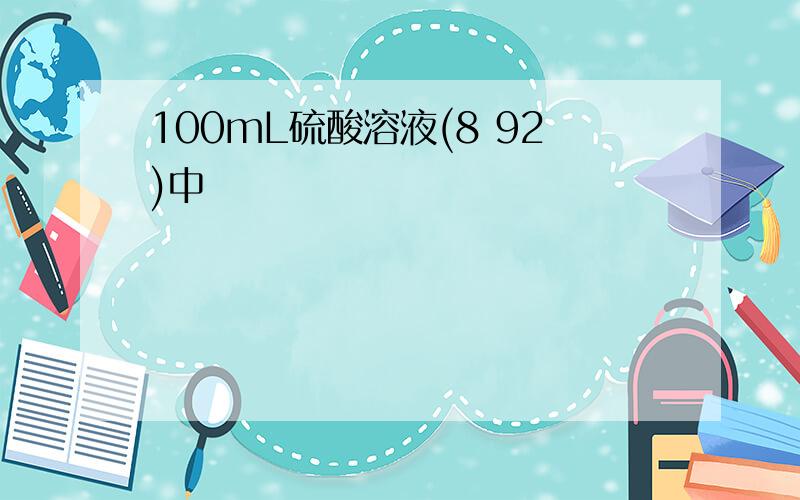 100mL硫酸溶液(8 92)中