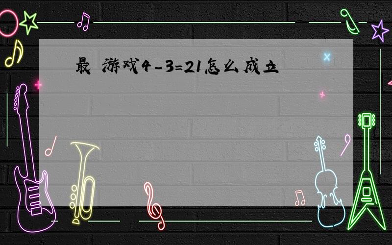 最囧游戏4-3=21怎么成立