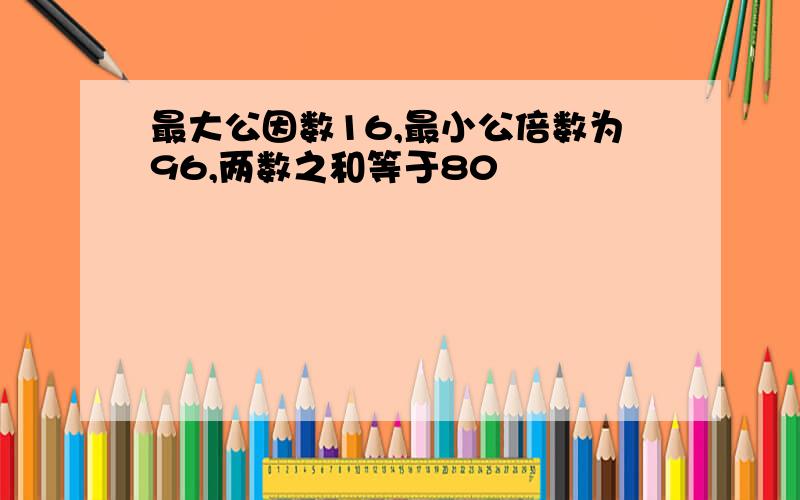 最大公因数16,最小公倍数为96,两数之和等于80