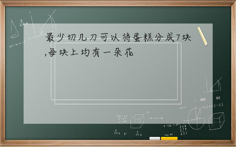 最少切几刀可以将蛋糕分成7块,每块上均有一朵花