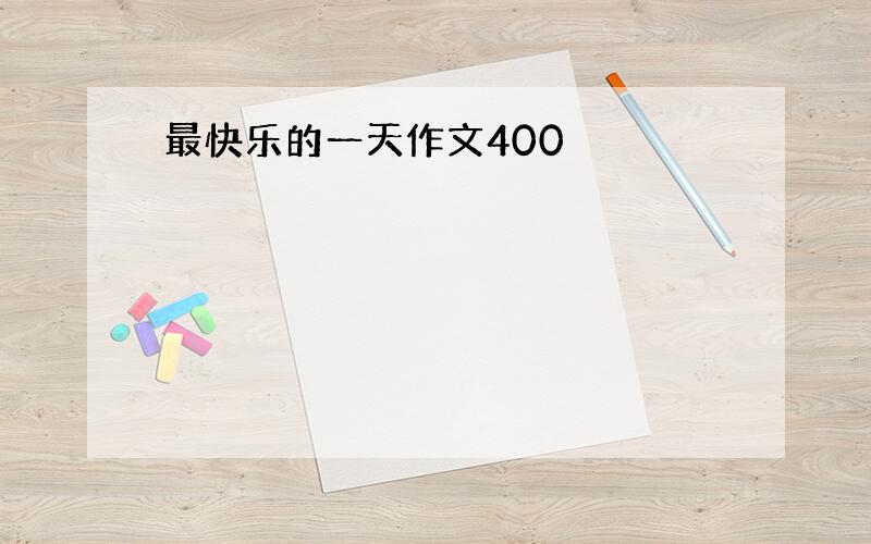 最快乐的一天作文400