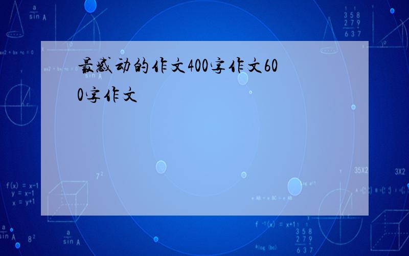 最感动的作文400字作文600字作文