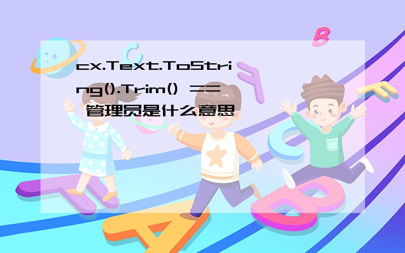 cx.Text.ToString().Trim() == 管理员是什么意思