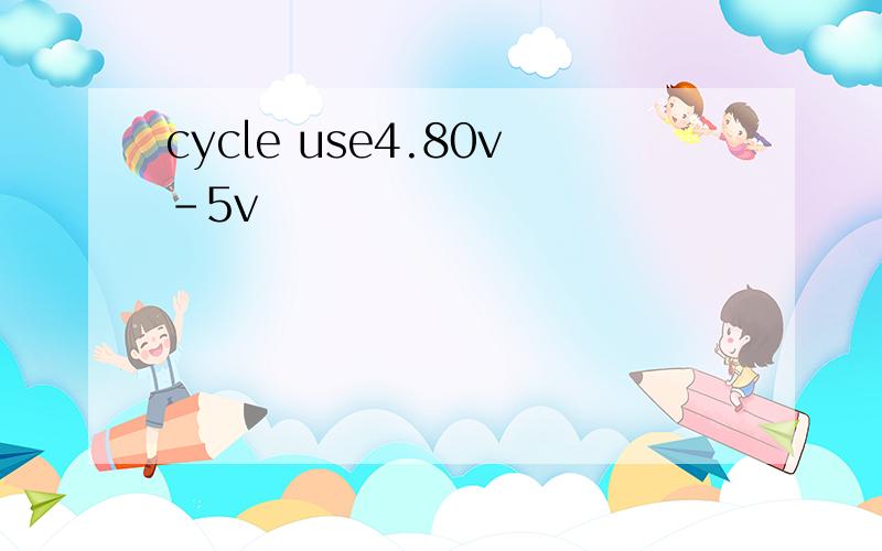 cycle use4.80v-5v