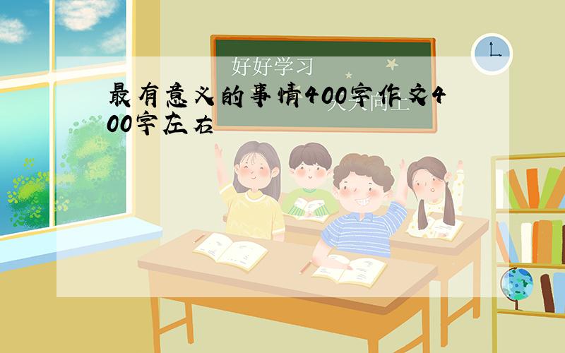 最有意义的事情400字作文400字左右