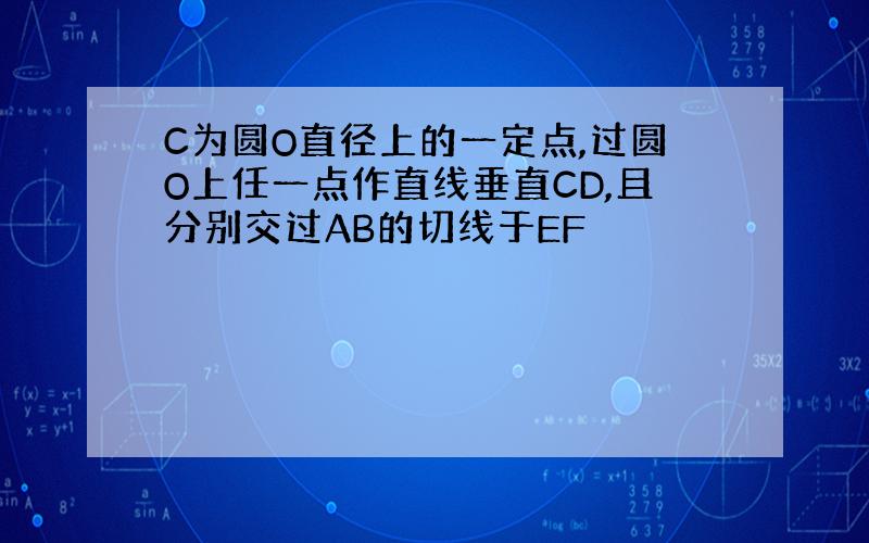 C为圆O直径上的一定点,过圆O上任一点作直线垂直CD,且分别交过AB的切线于EF