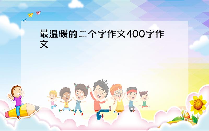 最温暖的二个字作文400字作文