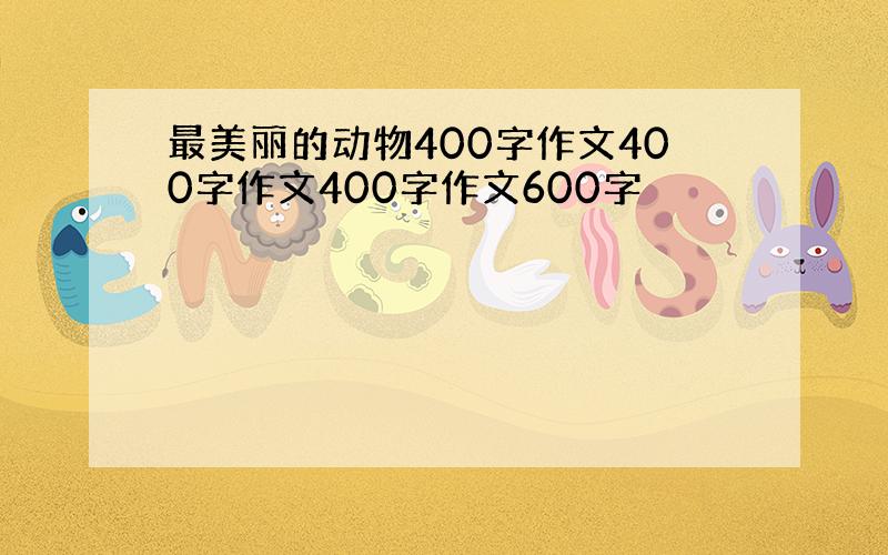 最美丽的动物400字作文400字作文400字作文600字