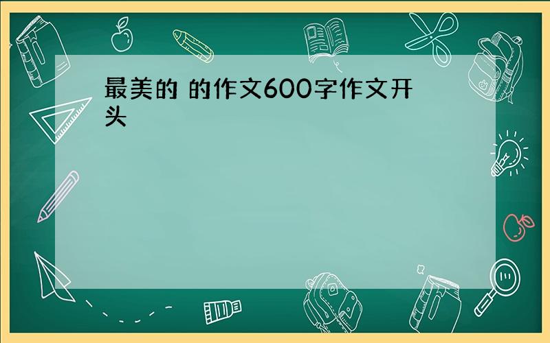 最美的 的作文600字作文开头