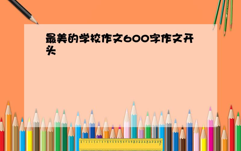 最美的学校作文600字作文开头