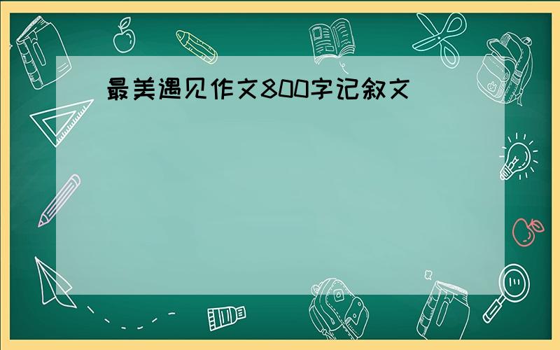 最美遇见作文800字记叙文